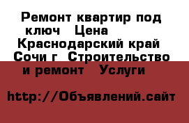 Ремонт квартир под ключ › Цена ­ 3 000 - Краснодарский край, Сочи г. Строительство и ремонт » Услуги   